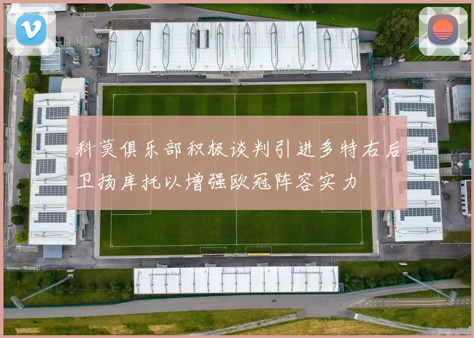 科莫俱乐部积极谈判引进多特右后卫扬库托以增强欧冠阵容实力