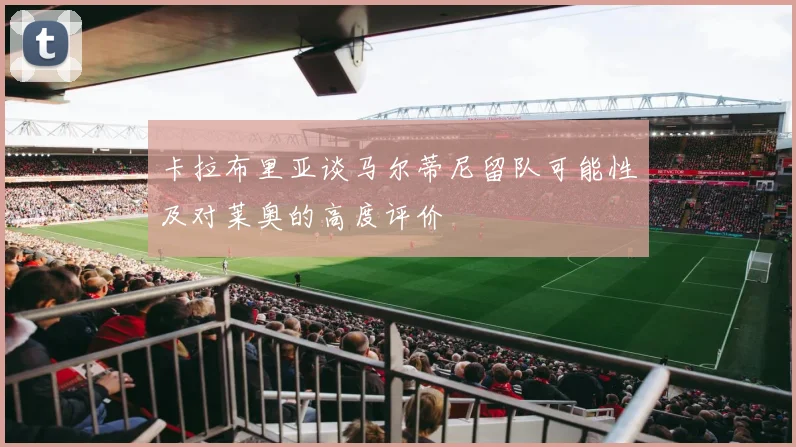 卡拉布里亚谈马尔蒂尼留队可能性及对莱奥的高度评价