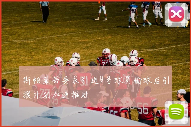 斯帕莱蒂要求引进9号球员输球后引援计划加速推进