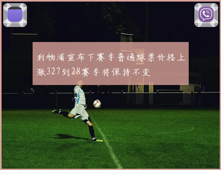 利物浦宣布下赛季普通球票价格上涨327到28赛季将保持不变