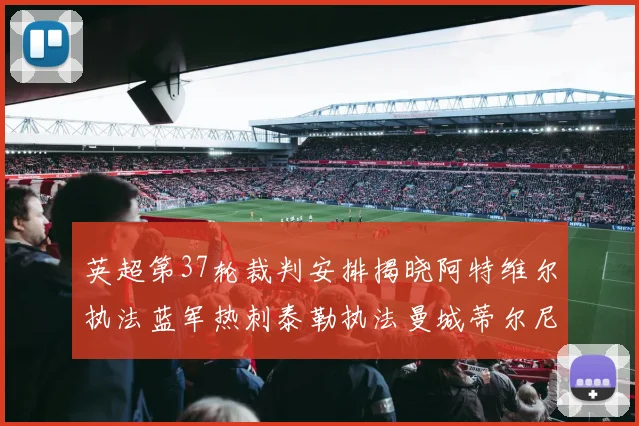 英超第37轮裁判安排揭晓阿特维尔执法蓝军热刺泰勒执法曼城蒂尔尼执法枪手