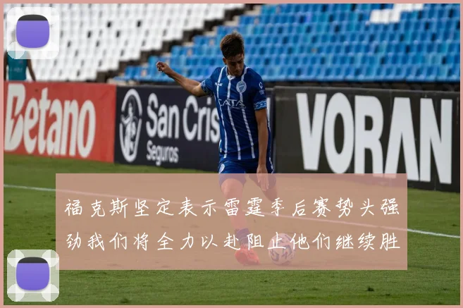 福克斯坚定表示雷霆季后赛势头强劲我们将全力以赴阻止他们继续胜利